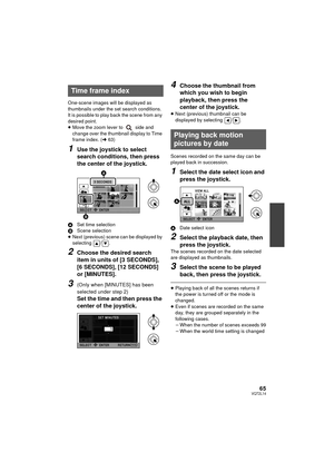 Page 6565VQT2L14
One-scene images will be displayed as 
thumbnails under the set search conditions. 
It is possible to play back the scene from any 
desired point.
≥ Move the zoom lever to   side and 
change over the thumbnail display to Time 
frame index. ( l63)
1Use the joystick to select 
search conditions, then press 
the center of the joystick.
A Set time selection
B Scene selection
≥ Next (previous) scene can be displayed by 
selecting / .
2Choose the desired search 
item in units of [3 SECONDS], 
[6...