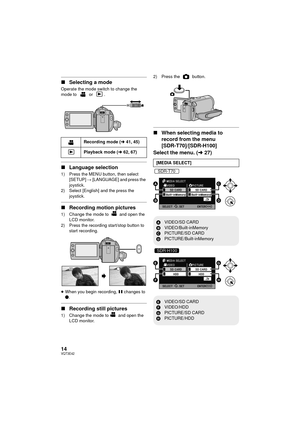 Page 1414VQT3E42
∫Selecting a mode
Operate the mode switch to change the 
mode to   or  .
∫Language selection
1) Press the MENU button, then select 
[SETUP]  # [LANGUAGE] and press the 
joystick.
2) Select [English] and the press the  joystick.
∫Recording motion pictures
1) Change the mode to   and open the 
LCD monitor.
2) Press the recording start/stop button to  start recording.
≥ When you begin recording,  ; changes to 
¥ .
∫ Recording still pictures
1) Change the mode to  and open the 
LCD monitor. 2)...