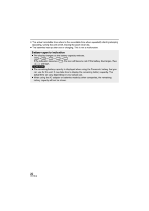 Page 2222VQT3E42
≥The actual recordable time refers to the recordable time when repeatedly starting/stopping 
recording, turning the unit on/off, moving the zoom lever etc.
≥ The batteries heat up after use or charging. This is not a malfunction.
Battery capacity indication≥The display changes as the battery capacity reduces. 
####
If the indication becomes  , the icon will beco me red. If the battery discharges, then 
( ) will flash.
≥ The remaining battery capacity is displayed when using the Panasonic...