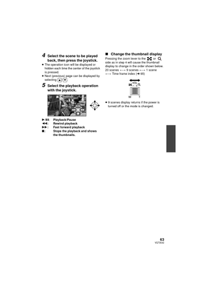 Page 6363VQT3E42
4Select the scene to be played 
back, then press the joystick.
≥The operation icon will be displayed or 
hidden each time the center of the joystick 
is pressed.
≥ Next (previous) page can be displayed by 
selecting / .
5Select the playback operation 
with the joystick.
1 /; : Playback/Pause
6 : Rewind playback
5 : Fast forward playback
∫ : Stops the playback and shows 
the thumbnails.
∫Change the thumbnail display
Pressing the zoom lever to the   or   
side as in step 4 will cause the...