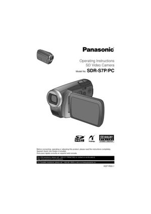 Page 1Operating Instructions
SD Video Camera
Model No.SDR-S7P/PC
Before connecting, operating or adjusting this product, please read the instructions completely.
Spanish Quick Use Guide is included.
Guía para rápida consulta en español está incluida.
VQT1R00-1
For USA assistance, please call: 1-800-211-PANA(7262) or, contact us via the web at: 
http://www.panasonic.com/contactinfo
For Canadian assistance, please call: 1-800-561-5505 or visit us at www.panasonic.ca 