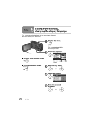 Page 2626VQT1R00
1Display the menu.
The menu displayed differs 
according to mode.
2Select the top menu.
(Top menu for [] and [] 
modes)
3Enter the top menu.
or
4Select a submenu.
5Enter the selected 
submenu.
or
Setup5
Setting from the menu, 
changing the display language
 To return to the previous screen
  
  To quit an operation halfway 
through
  
The menu cannot be displayed during recording or playback.
For menu items (P.82 “Menu List”) 
