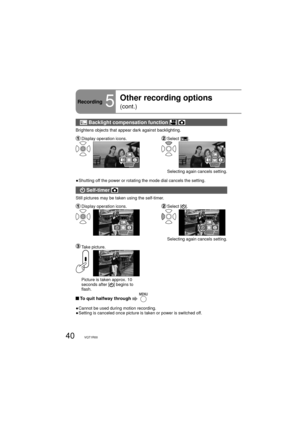 Page 4040VQT1R00
Recording5
Other recording options 
(cont.)
 Backlight compensation function  
Brightens objects that appear dark against backlighting.
 Display operation icons. Select  [].
1/2NEXT1/2NEXT
    Selecting again cancels setting.
●  Shutting off the power or rotating the mode dial cancels the setting.
 Self-timer 
Still pictures may be taken using the self-timer.
 Display operation icons. Select  [].
1/2NEXT1/2NEXT
    Selecting again cancels setting.
 Take  picture.
     Picture is taken approx....