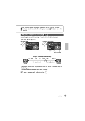 Page 4949VQT1R0049VQT1R00
Focus, coloring, shutter speed and brightness can be manually adjusted. indicates functions used with motion pictures and  functions used with 
still pictures.
Adjusting brightness (iris/gain)  
Adjust iris/gain (sensitivity) settings if location is too bright or too dark.
After steps 
1 and 2 (P.44)
 Select  []. Adjust  brightness.
3/3NEXTBACK
IRIS–: Darker
IRIS+: Brighter
Darker BrighterIris adjustment
Iris/gain value adjustment range
Gain adjustment
CLOSE……F16……F2.0…OPEN (0 dB)………18...