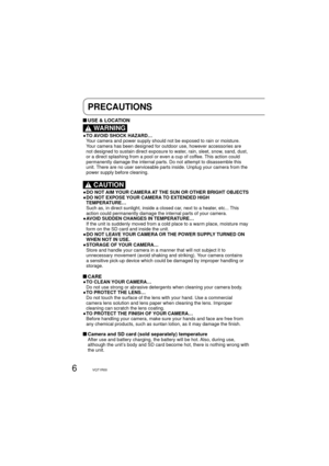 Page 66VQT1R00
PRECAUTIONS
 USE & LOCATION
  WARNING
● TO AVOID SHOCK HAZARD…
   Your camera and power supply should not be exposed to rain or moisture. 
Your camera has been designed for outdoor use, however accessories are 
not designed to sustain direct exposure to water, rain, sleet, snow, sand, dust, 
or a direct splashing from a pool or even a cup of coffee. This action could 
permanently damage the internal parts. Do not attempt to disassemble this 
unit. There are no user serviceable parts inside....