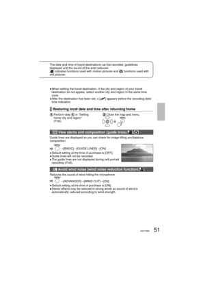 Page 5151VQT1R0051VQT1R00
The date and time of travel destinations can be recorded, guidelines 
displayed and the sound of the wind reduced.
 indicates functions used with motion pictures and  functions used with 
still pictures.
●  When setting the travel destination, if the city and region of your travel 
destination do not appear, select another city and region in the same time 
zone. 
●  After the destination has been set, a [
] appears before the recording date/
time indication.
Restoring local date and...