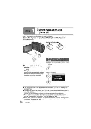 Page 5656VQT1R00
Set to [] or [].
  To cancel deletion halfway 
through
  
Pictures that were already deleted 
before the deletion operation was 
canceled cannot be restored. Use a sufficiently charged battery or the AC adaptor.
Do not shut off power or open the card/battery door while the unit is 
deleting pictures.
Deleting one picture at a 
time
  While playing back the picture to be 
deleted
  Select [YES].
●  Only motion pictures can be deleted from the menu. ([DELETE] under [EDIT 
SCENE] P.82)
●  Pictures...