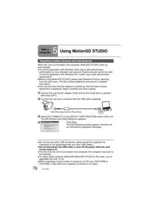 Page 7676VQT1R00
Importing motion pictures and still pictures
When this unit is connected to the computer, MotionSD STUDIO starts up 
automatically. 
●  To use the application with Windows Vista, log on with administrator 
authorization or via a standard user account. Guest accounts cannot be used. 
To use the application with Windows XP or 2000, log on with administrator 
authorization.
●  Before using MotionSD STUDIO, please read [Readme First] by selecting 
from the start menu. This file contains additional...