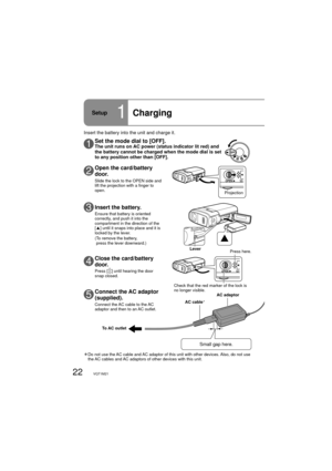 Page 2222VQT1M21
OPEN
OPEN
3Insert the battery.
Ensure that battery is oriented 
correctly, and push it into the 
compartment in the direction of the 
[▲] until it snaps into place and it is 
locked by the lever.
( To remove the battery, 
press the lever downward.)
5Connect the AC adaptor 
(supplied).
  Connect the AC cable to the AC 
adaptor and then to an AC outlet.
To AC outletAC adaptor
AC cableÎ
Insert the battery into the unit and charge it.
Î 
Do not use the AC cable and AC adaptor of this unit with...