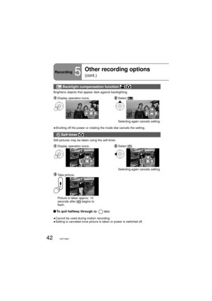 Page 4242VQT1M21
Recording5
Other recording options 
(cont.)
 Backlight compensation function  
Brightens objects that appear dark against backlighting.
 Display operation icons. Select  [].
1/2NEXT1/2NEXT
    Selecting again cancels setting.
●  Shutting off the power or rotating the mode dial cancels the setting.
 Self-timer 
Still pictures may be taken using the self-timer.
 Display operation icons. Select  [].
1/2NEXT1/2NEXT
    Selecting again cancels setting.
 Take  picture.
     Picture is taken approx....