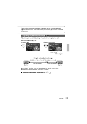 Page 4949VQT1M2149VQT1M21
Focus, coloring, shutter speed and brightness can be manually adjusted. indicates functions used with motion pictures and  functions used with 
still pictures.
Adjusting brightness (iris/gain)  
Adjust iris/gain (sensitivity) settings if location is too bright or too dark.
After steps 
1 and 2 (P.44)
 Select  []. Adjust  brightness.
3/3NEXTBACK
IRIS–: Darker
IRIS+: Brighter
Darker BrighterIris adjustmentIris/gain value adjustment range
Gain adjustment
CLOSE……F16……F2.0…OPEN (0 dB)………18...