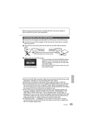 Page 6565VQT1M21
Connecting this unit and a DVD burner
 Connect the AC adaptor provided with the DVD burner to the DVD burner.
  Connect the unit and AC adaptor (P.22) and set the mode dial to a position 
other than [OFF].
  Connect this unit and the DVD burner with the mini AB USB connection 
cable.
Insert the plugs as far as they will go.
Mini-A plug Mini-B plug
 Insert a disc into the DVD burner.
[DVD BURNER] display
•  Once connected, the [DVD BURNER] display 
appears on the LCD monitor of the unit. If it...