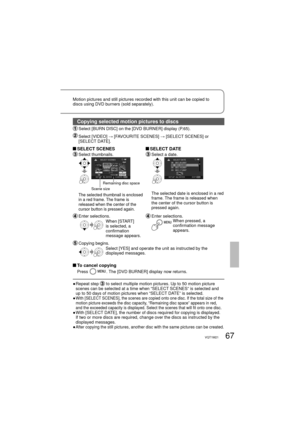 Page 6767VQT1M21
Motion pictures and still pictures recorded with this unit can be copied to 
discs using DVD burners (sold separately). 
Copying selected motion pictures to discs
 Select [BURN DISC] on the [DVD BURNER] display (P.65).
  Select [VIDEO] → [FAVOURITE SCENES] → [SELECT SCENES] or 
[SELECT DATE].
 SELECT  SCENES  SELECT  DATE
 Select  thumbnails. Select a date.
Scene size
Remaining disc space
The selected thumbnail is enclosed 
in a red frame. The frame is 
released when the center of the 
cursor...