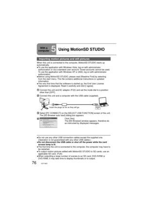 Page 7676VQT1M21
Importing motion pictures and still pictures
When this unit is connected to the computer, MotionSD STUDIO starts up 
automatically. 
●  To use the application with Windows Vista, log on with administrator 
authorization or via a standard user account. Guest accounts cannot be used. 
To use the application with Windows XP or 2000, log on with administrator 
authorization.
●  Before using MotionSD STUDIO, please read [Readme First] by selecting 
from the start menu. This file contains additional...