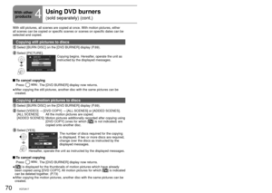 Page 7070VQT2A1771VQT2A17
With still pictures, all scenes are copied at once. With motion pictures\
, either 
all scenes can be copied or specific scenes or scenes on specific dates \
can be 
selected and copied.
Copying still pictures to discs
 Select [BURN DISC] on the [DVD BURNER] display (P.69).
 Select  [PICTURE].Copying begins. Hereafter, operate the unit as 
instructed by the displayed messages.
 To cancel copying
Press . The [DVD BURNER] display now returns.
After copying the still pictures, another...