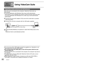 Page 8080VQT2A1781VQT2A17
Importing motion pictures and still pictures
When this unit is connected to the computer, VideoCam Suite starts up 
automatically. To use the application with Windows Vista, log on with administrator 
authorization or via a standard user account. Guest accounts cannot be u\
sed. 
To use the application with Windows XP or 2000, log on with administrator 
authorization.
Connect the unit and AC adaptor (P.22) and set the mode dial to a position 
other than [OFF].
Connect this unit and a...