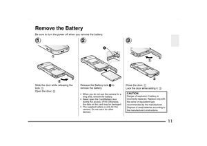 Page 11
11
Remove the BatteryBe sure to turn the power off when you remove the battery.1Slide the door while releasing the 
lock. 1
Open the door.  2
2Release the Battery lock  A to 
remove the battery. When you do not use the camera for a 
long time, remove the battery.
 Never open the Card/Battery door  during the access. (P16) Otherwise, 
the data on the card may be damaged.
 The supplied battery is only for this  camera. Do not use it for other 
devices.
3Close the door.  1
Lock the door while sliding...