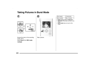 Page 24
24Taking Pictures in Burst Mode1Access the menu in the recording 
mode
. (P17)
Select  Burst
 from
 REC mode  
[]
.
2Take a picture.
 Flash  setting is fixed to  Flash off.
 Self timer  (P40) does not work in this 
mode.
 Auto review  does not work in this 
mode.Burst speed 3 frames/sec.
Burst number Max. 3 frames
SV-AS10_PP.book  24 ページ  ２００３年７月３０日　水曜日　午後９時２４分 