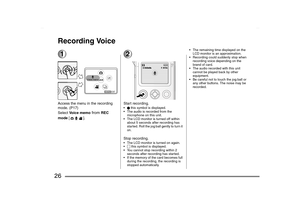 Page 26
26Recording Voice1Access the menu in the recording 
mode
. (P17)
Select  Voice memo
 from
 REC 
mode  []
.
2Start recording.µ this symbol is displayed.
 The audio is recorded from the  microphone on this unit.
 The LCD monitor is turned off within  about 5 seconds after recording has 
started. Roll the jog ball gently to turn it 
on.
Stop recording. The LCD monitor is turned on again.
- this symbol is displayed.
 You cannot stop recording within 2  seconds after recording has started.
 If the...