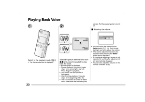 Page 30
30Playing Back Voice1Switch to the playback mode [ ]. The file recorded last is displayed.
2Select the picture with the voice icon 
[ ] and press the jog ball to play 
back the voice.1  this symbol is displayed.
 During playback, the motion image  stops when pressing the jog ball. 
Press it again to playback.
 You cannot use fast-forward or  fast-rewind.
 After finishing playback, the audio  stops at the beginning of the file.
 The LCD monitor is turned off within  about 5 seconds after recording...