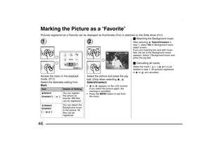 Page 46
46Marking the Picture as a “Favorite ”Pictures registered as a Favorite can be displayed as thumbnails (
P35
) or watched on the Slide show (
P47
).
1Access the menu in the playback 
mode. (P17)
Select the desirable setting from 
Mark.
2Select the picture and press the jog 
ball. (Only when selecting  ¡,  
Select/Unselect )¡ or   appears on the LCD monitor. 
If you select the picture again, the 
marking is cancelled.
 Press the  MENU button to exit from 
the menu.
_ Attaching the Background musicAfter...