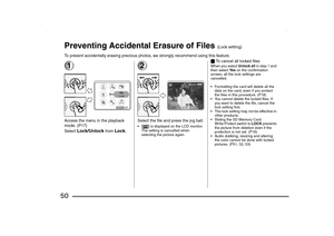 Page 50
50Preventing Accidental Erasure of Files 
(Lock setting)
To prevent accidentally erasing precious photos, we strongly recommend using this feature.
1Access the menu in the playback 
mode
. (P17)
Select Lock/Unlock
 from 
Lock
.
2Select the file and press the jog ball. [ ] is displayed on the LCD monitor.  The setting is cancelled when 
selecting the picture again.
_ To cancel all locked filesWhen you select  Unlock all in step 1 and 
then select  Ye s on the confirmation 
screen, all the lock settings...