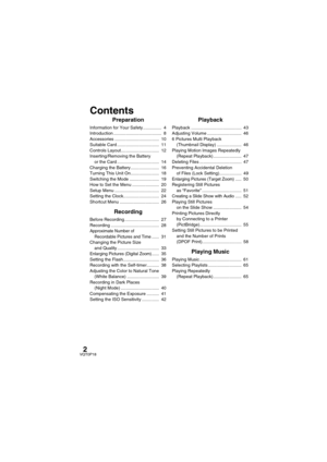 Page 22VQT0P18
Preparation
Information for Your Safety ...............  4
Introduction .......................................  8
Accessories ....................................  10
Suitable Card ..................................  11
Controls Layout...............................  12
Inserting/Removing the Battery 
or the Card ..................................  14
Charging the Battery .......................  16
Turning This Unit On.......................  18
Switching the Mode ........................  19...
