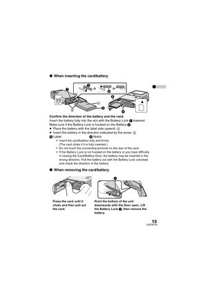 Page 1515VQT0P18
∫When inserting the card/battery
Confirm the direction of the battery and the card.
Insert the battery fully into the slot with the Battery Lock 1 lowered. 
Make sure if the Battery Lock is hooked on the Battery 2.
≥Place the battery with the label side upward. A
≥Insert the battery in the direction indicated by the arrow. B
3Label4Notch
 Insert the card/battery fully and firmly.
(The card clicks if it is fully inser ted.)
 Do not touch the connecting terminal on the rear of the card.
 If...