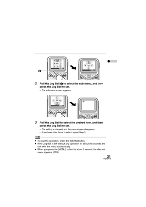 Page 2121VQT0P18
2Roll the Jog Ball 2 to select the sub-menu, and then 
press the Jog Ball to set.
– The sub-menu screen appears.
3Roll the Jog Ball to select the desired item, and then 
press the Jog Ball to set.
– The setting is changed and the menu screen disappears.
 If you have other items to select, repeat Step 3.
≥To stop the operation, press the [MENU] button.
≥If the Jog Ball is left without any operation for about 30 seconds, the 
unit exits the menu automatically.
≥When you press the [MENU] button...