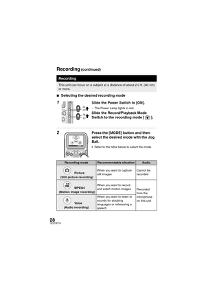 Page 2828VQT0P18
∫Selecting the desired recording mode
1Slide the Power Switch to [ON].
– The Power Lamp lights in red.
Slide the Record/Playback Mode 
Switch to the recording mode [ ].
2Press the [MODE] button and then 
select the desired mode with the Jog 
Ball.
 Refer to the table below to select the mode.
Recording
This unit can focus on a subject at a distance of about 2.0 ft. (60 cm) 
or more. 
Picture
EXIT
Recording modeRecommendable situationAudio
Picture
 (Still picture recording)When you want to...