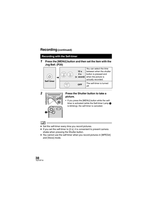 Page 3838VQT0P18
1Press the [MENU] button and then set the item with the 
Jog Ball. (P20)
2Press the Shutter button to take a 
picture.
 If you press the [MENU] button while the self-
timer is activated (while the Self-timer Lamp 1 
is blinking), the self-timer is canceled.
≥Set the self-timer every time you record pictures.
≥If you set the self-timer to [2 s], it is convenient to prevent camera 
shake when pressing the Shutter button.
≥You cannot use the self-timer when you record pictures in [MPEG4] 
and...