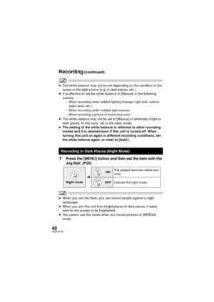 Page 4040VQT0P18
≥The white balance may not be set depending on the condition of the 
scene or the light source (e.g. in dark places, etc.).
≥It is effective to set the white balance in [Manual] in the following 
scenes.
– When recording under reddish lighting (halogen light bulb, sodium 
vapor lamp, etc.)
– When recording under multiple light sources
– When recording a picture of mono-tone color
≥
The white balance may not be set to [Manual] in extremely bright or 
dark places. In this case, set to the other...