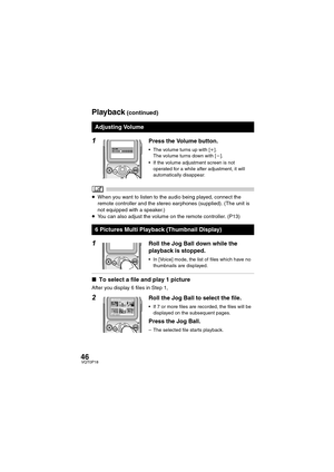 Page 4646VQT0P18
1Press the Volume button.
 The volume turns up with [i].
The volume turns down with [j].
 If the volume adjustment screen is not 
operated for a while after adjustment, it will 
automatically disappear.
≥When you want to listen to the audio being played, connect the 
remote controller and the stereo earphones (supplied). (The unit is 
not equipped with a speaker.)
≥You can also adjust the volume on the remote controller. (P13)
1Roll the Jog Ball down while the 
playback is stopped.
 In...