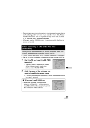 Page 6969VQT0P18
≥Depending on your computer system, you may experience problems 
such as being unable to record or use recorded music data. Please 
note that Panasonic is in no way liable for any music data you lose, 
or for any other direct or indirect damages.
≥When you use the CDDB function, the environment for the Internet 
access is needed.
 
≥Do not connect this unit to the PC until the installation is completed.
≥Exit all the other application software before inserting the CD-ROM.
1Start the PC and...
