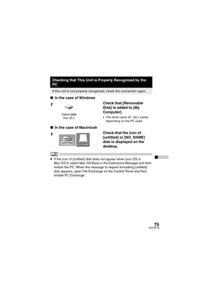 Page 7575VQT0P18
 
∫In the case of Windows
1Check that [Removable 
Disk] is added to [My 
Computer].
 The drive name (E: etc.) varies 
depending on the PC used.
∫In the case of Macintosh
1Check that the icon of 
[untitled] or [NO_NAME] 
disk is displayed on the 
desktop.
≥If the icon of [untitled] disk does not appear when your OS is 
Mac OS 9, select Mac OS Base in the Extensions Manager and then 
restart the PC. When the message to require formatting [untitled] 
disk appears, open File Exchange on the...