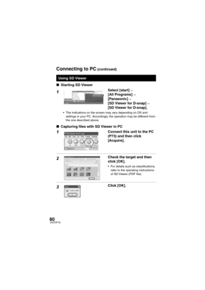 Page 8080VQT0P18
∫Starting SD Viewer
1Select [start]>
[All Programs]>
[Panasonic]>
[SD Viewer for D-snap]>
[SD Viewer for D-snap].
 The indications on the screen may vary depending on OS and 
settings in your PC. Accordingly, the operation may be different from 
the one described above.
∫Capturing files with SD Viewer in PC
1Connect this unit to the PC 
(P73) and then click 
[Acquire].
2Check the target and then 
click [OK].
 For details such as classifications, 
refer to the operating instructions 
of SD...