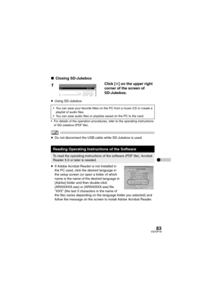 Page 8383VQT0P18
∫Closing SD-Jukebox
1Click [t] on the upper right 
corner of the screen of 
SD-Jukebox.
≥Using SD-Jukebox
 For details of the operation procedures, refer to the operating instructions 
of SD-Jukebox (PDF file).
≥Do not disconnect the USB cable while SD-Jukebox is used.
≥If Adobe Acrobat Reader is not installed in 
the PC used, click the desired language in 
the setup screen (or open a folder of which 
name is the name of the desired language in 
[Adobe] folder and then double-click...