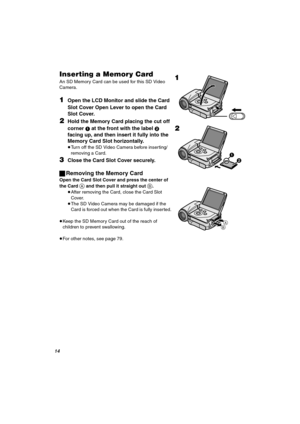 Page 14NQ
fåëÉêíáåÖ=~=jÉãçêó=`~êÇ
An SD Memory Card can be used for this SD Video 
Camera.
NOpen the LCD Monitor and slide the Card 
Slot Cover Open Lever to open the Card 
Slot Cover.
OHold the Memory Card placing the cut off 
corner 
1 at the front with the label 2 
facing up, and then insert it fully into the 
Memory Card Slot horizontally.
≥Turn off the SD Video Camera before inserting/
removing a Card.
PClose the Card Slot Cover securely.
ªRemoving the Memory Card
Open the Card Slot Cover and press the...