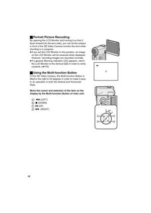 Page 16NS
ªPortrait Picture Recording
By opening the LCD Monitor and turning it so that it 
faces forward (to the lens side), you can let the subject 
in front of the SD Video Camera monitor the shot while 
shooting is in progress.
≥If you set the LCD Monitor to this position, an image 
on the LCD Monitor will be reversed when displayed. 
However, recording images are recorded normally.
≥If a general Warning indication [°] appears, return 
the LCD Monitor to the Vertical style in order to verify 
contents....