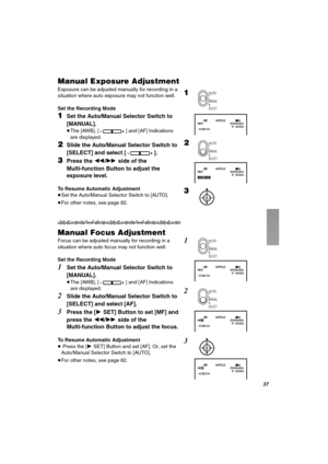 Page 37PT
j~åì~ä=bñéçëìêÉ=^ÇàìëíãÉåí
Exposure can be adjusted manually for recording in a 
situation where auto exposure may not function well.
Set the Recording Mode
NSet the Auto/Manual Selector Switch to 
[MANUAL].
≥The [AWB], [ ] and [AF] Indications 
are displayed.
OSlide the Auto/Manual Selector Switch to 
[SELECT] and select [ ].
PPress the 6/5 side of the 
Multi-function Button to adjust the 
exposure level.
To Resume Automatic Adjustment
≥Set the Auto/Manual Selector Switch to [AUTO].
≥For other notes,...