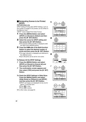 Page 42QO
ªDesignating Scenes to be Printed 
(DPOF)
PICTURE Mode only
DPOF Setting Printing data (DPOF Setting), such as 
the number of images to be printed, can be written to 
the Memory Card. 
“DPOF” means Digital Print Order Format.
NPress the [MENU] Button and select 
[DPOF] on [Scene] to [Select] and then 
press the [1SET] Button.
OSelect the scene for DPOF setting and 
then press the [1SET] Button.
≥The present setting quantity is displayed under 
the right of the selected picture. 
PPress the ;/∫ side of...