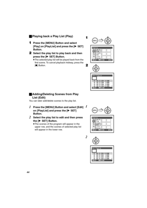 Page 44QQ
ªPlaying back a Play List (Play)
NPress the [MENU] Button and select 
[Play] on [PlayList] and press the [1SET] 
Button.
OSelect the play list to play back and then 
press the [1SET] Button.
≥The selected play list will be played back from the 
first scene. To cancel playback midway, press the 
[∫] Button.
ªAdding/Deleting Scenes from Play 
List (Edit)
You can later add/delete scenes to the play list.
1Press the [MENU] Button and select [Edit] 
on [PlayList] and press the [1SET] 
Button.
2Select the...