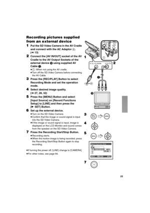 Page 55RR
oÉÅçêÇáåÖ=éáÅíìêÉë=ëìééäáÉÇ=
Ñêçã=~å=ÉñíÉêå~ä=ÇÉîáÅÉ
NPut the SD Video Camera in the AV Cradle 
and connect with the AC Adaptor A. 
(l13)
OConnect the [AV IN/OUT] socket of the AV 
Cradle to the AV Output Sockets of the 
external device 2 using supplied AV 
Cable 1.
≥1: When not using the AV cradle.
≥Turn off the SD Video Camera before connecting 
the AV Cable.
PPress the [REC/PLAY] Button to select 
Recording Mode and set the operation 
mode.
QSelect desired image quality. 
(l27, 28, 32)
RPress the...