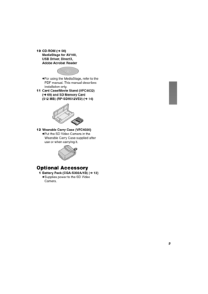 Page 9V 10CD-ROM (l58)
MediaStage for AV100,
USB Driver, DirectX,
Adobe Acrobat Reader
≥For using the MediaStage, refer to the 
PDF manual. This manual describes 
installation only.
11Card Case/Movie Stand (VFC4032) 
(l69) and SD Memory Card 
(512 MB) (RP-SDH512VE0) (l14)
12Wearable Carry Case (VFC4020)
≥Put the SD Video Camera in the 
Wearable Carry Case supplied after 
use or when carrying it. 
léíáçå~ä=^ÅÅÉëëçêó
 1Battery Pack (CGA-S302A/1B) (l12)
≥Supplies power to the SD Video 
Camera.
512
AV100PP.book  9...