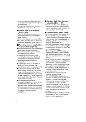 Page 84UQ
≥As formatting erases all the data, save the 
necessary data on a personal computer, 
etc. beforehand.
≥Format may take a little time. Wait until the 
Card Access Lamp goes out. 
ªPlaying Back on an external 
device (l54)
≥Read the Operating instructions of an 
external device before connecting SD 
Video Camera.
≥When connecting, turn the power [OFF].≥Part of the characters may be clipped on 
the screen, depending on the type of TV.
ªRecording pictures supplied from 
an external device (l55)
≥Pictures...