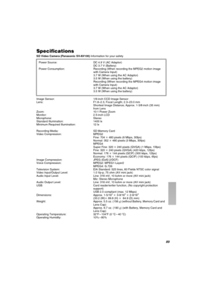 Page 89UV
péÉÅáÑáÅ~íáçåë
SD Video Camera (Panasonic SV-AV100) Information for your safety
Image Sensor:  1/6-inch CCD Image SensorLens: F1.8–2.3, Focal Length; 2.3–23.0 mm
Shortest Image Distance; Approx. 1-3/8-inch (35 mm) 
from Lens
Zoom: 10:1 Power ZoomMonitor: 2.5-inch LCDMicrophone: StereoStandard Illumination:  1400 lxMinimum Required Illumination: 12 lx
Recording Media: SD Memory CardVideo Compression: MPEG2
Fine: 704k480 pixels (6 Mbps, 30fps)
Normal: 352k480 pixels (3 Mbps, 30fps)MPEG4
Super Fine:...