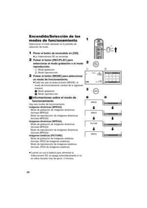 Page 98VU
båÅÉåÇáÇçLpÉäÉÅÅáµå=ÇÉ=äçë=
ãçÇçë=ÇÉ=ÑìåÅáçå~ãáÉåíç
Seleccionar el modo deseado en la pantalla de 
selección de modo.
NPoner el botón de encendido en [ON].
≥La Videocámara SD se enciende.
OPulsar el botón [REC/PLAY] para 
seleccionar el modo grabación o el modo 
reproducción.
1: Modo grabación
2: Modo reproducción
PPulsar el botón [MODE] para seleccionar 
un modo de funcionamiento.
≥Cada vez que se pulsa el botón [MODE], el 
modo de funcionamiento cambia de la siguiente 
manera.
1: Modo grabación
2:...