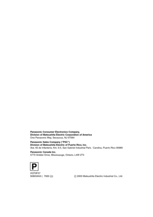 Page 100P
VQT0F57
S0803Ah0 ( 7000A) Panasonic Consumer Electronics Company, 
Division of Matsushita Electric Corporation of America
One Panasonic Way, Secaucus, NJ 07094
Panasonic Sales Company (PSC)
Division of Matsushita Electric of Puerto Rico, Inc.
Ave. 65 de Infantería, Km. 9.5, San Gabriel Industrial Park,  Carolina, Puerto Rico 00985
Panasonic Canada Inc.
5770 Ambler Drive, Mississauga, Ontario, L4W 2T3
C 2003 Matsushita Electric Industrial Co., Ltd.
AV100PP.book  100 ページ  ２００３年８月２２日　金曜日　午後４時３０分 