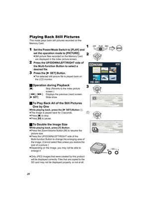 Page 2020
Playing Back Still Pictures
This mode plays back still pictures recorded on the 
Memory Card.
1Set the Power/Mode Switch to [PLAY] and 
set the operation mode to [PICTURE].
≥Still picture files recorded on the Memory Card 
are displayed in the index picture screen.
2Press the UP/DOWN/LEFT/RIGHT side of 
the Multi-function Button to select a 
desired file.
3Press the [1SET] Button.
≥The selected still picture file is played back on 
the LCD monitor.
ªOperation during Playback
[∫]: Stop (Reverts to the...