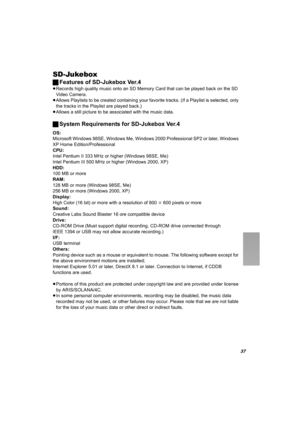 Page 3737
SD-Jukebox
ªFeatures of SD-Jukebox Ver.4
≥Records high quality music onto an SD Memory Card that can be played back on the SD 
Video Camera.
≥Allows Playlists to be created containing your favorite tracks. (If a Playlist is selected, only 
the tracks in the Playlist are played back.)
≥Allows a still picture to be associated with the music data.
ªSystem Requirements for SD-Jukebox Ver.4
OS:
Microsoft Windows 98SE, Windows Me, Windows 2000 Professional SP2 or later, Windows 
XP Home...